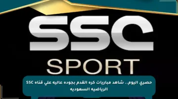 حصري اليوم.. شاهد مباريات كرة القدم بجودة عالية على قناة SSC الرياضية السعودية